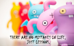 There are no mistakes in life, just lessons.
