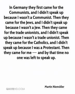 In Germany they first came for the Communists, and I didn't speak up ...