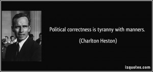 Political correctness is tyranny with manners. - Charlton Heston