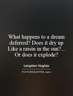 What happens to a dream deferred? Does it dry up Like a raisin in the ...