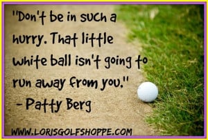 wise thought from Patty Berg! #golf #golfquotes #lorisgolfshoppe