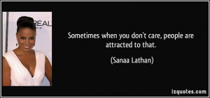 Sometimes when you don't care, people are attracted to that. - Sanaa ...