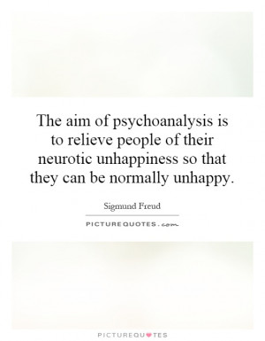 The aim of psychoanalysis is to relieve people of their neurotic ...
