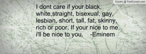 dont care if your black, white,straight, bisexual, gay, lesbian ...