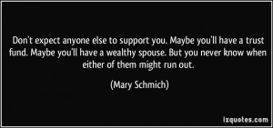 expect anyone else to support you. Maybe you'll have a trust fund ...