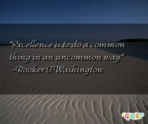 Excellence is to do a common thing in an uncommon way. -Booker T ...