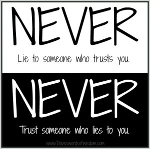 NEVER lie to someone who trusts you. NEVER trust someone who lies to ...