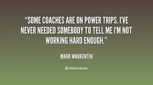 Some coaches are on power trips. I've never needed somebody to tell me ...
