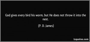 ... bird his worm, but He does not throw it into the nest. - P. D. James