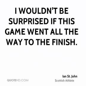 ... surprised if this game went all the way to the finish. - Ian St. John