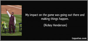 My impact on the game was going out there and making things happen ...