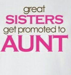 must be a REALLY great sister cuz soon I'll be promoted aunt for the ...