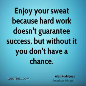 Enjoy your sweat because hard work doesn't guarantee success, but ...