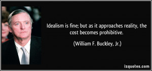 Idealism is fine; but as it approaches reality, the cost becomes ...