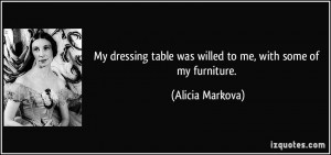 ... table was willed to me, with some of my furniture. - Alicia Markova