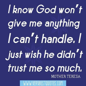 ... handle. i just wish he didnt trust me so much. mother teresa quotes