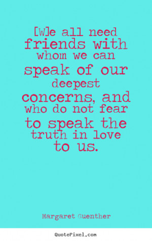 quotes w e all need friends with whom we can speak Love quote