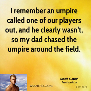 remember an umpire called one of our players out, and he clearly ...