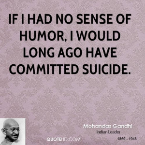 If I had no sense of humor, I would long ago have committed suicide.