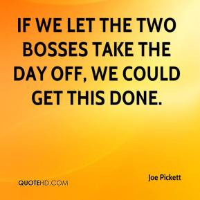 Joe Pickett - If we let the two bosses take the day off, we could get ...
