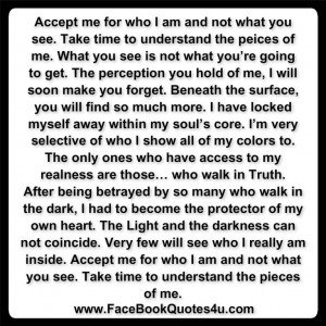 accept me for who i am and not what you see take time to understand ...