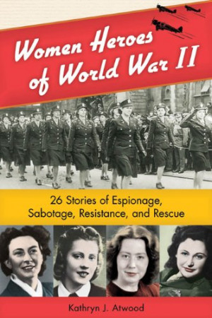 Women Heroes of World War II: 26 Stories of Espionage, Sabotage ...