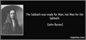 The Sabbath was made for Man; not Man for the Sabbath. - John Byrom