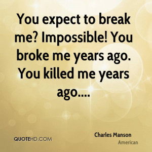 You expect to break me? Impossible! You broke me years ago. You killed ...