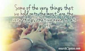 Some of the very things that we hold onto the most, are the very ...