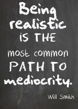 Being realistic is the most common path to mediocrity. - Will Smith