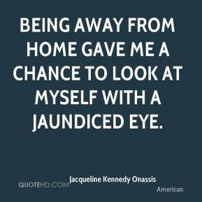 Jacqueline Kennedy Onassis - Being away from home gave me a chance to ...