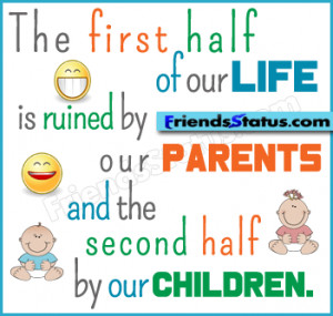 The first half of our life is ruined by our parents and the second ...