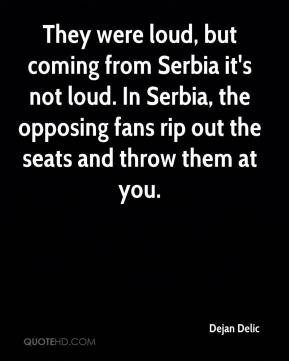 Dejan Delic - They were loud, but coming from Serbia it's not loud. In ...