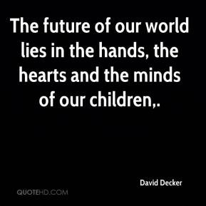 ... future of our world lies in the hands, the hearts and the minds of our