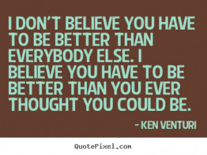 Ken Venturi picture quote - I don't believe you have to be better than ...