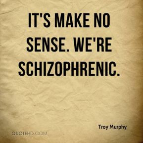 Troy Murphy - It's make no sense. We're schizophrenic.