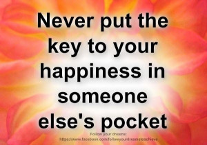 Never put the key to your happiness in someone else's pocket. Great # ...