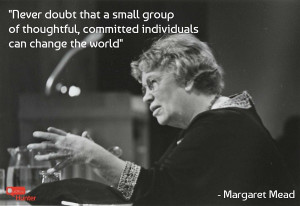 Never doubt that a small group of thoughtful, committed individuals ...