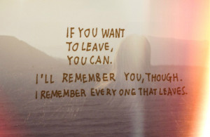 If you want to leave you can. I'll remember you, though. I remember ...