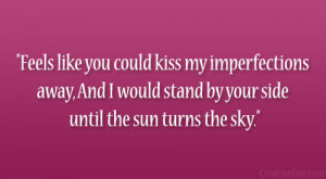Feels like you could kiss my imperfections away, And I would stand by ...