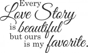 ... love story is beautiful but ours is my favorite vinyl wall decal quote