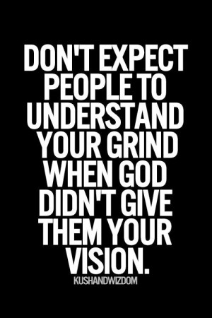 ... people to understand your grind when God didn't give them your vision