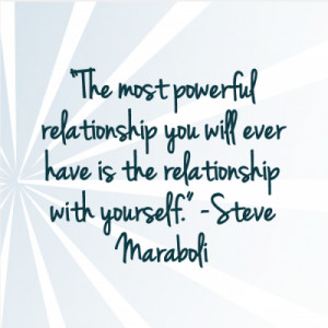 ... ever have is the relationship with yourself.” – Steve Maraboli