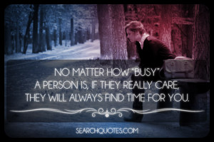 No matter how busy a person is, if they really care, they will always ...