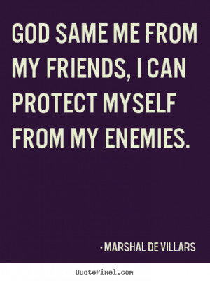 ... my friends, i can protect myself from my enemies. - Friendship quotes