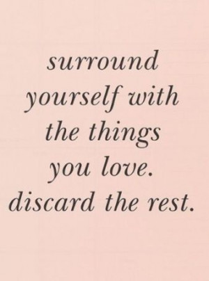 Surround yourself with the things you love. Discard the rest