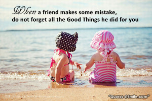 When a friend makes some mistake, do not forget all the good things he ...