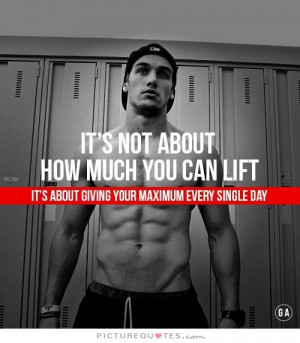 ... lift. It's about giving your maximum every single day Picture Quote #1