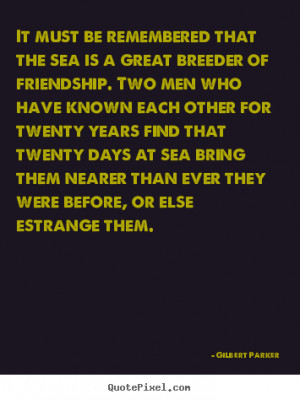 It must be remembered that the sea is a great breeder of friendship ...