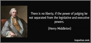 ... separated from the legislative and executive powers. - Henry Middleton